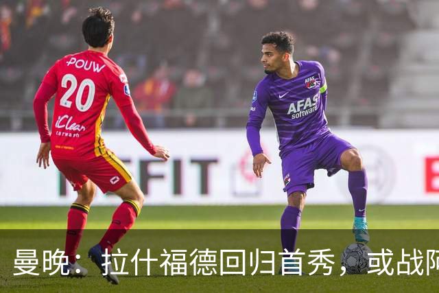 曼晚：拉什福德回归首秀，或战阿莫林执教的米兰