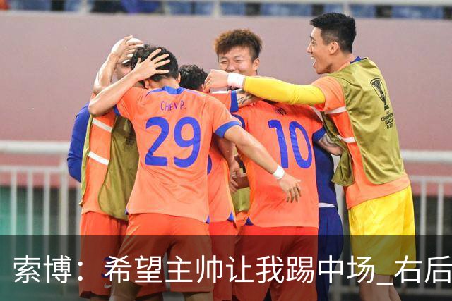 索博：希望主帅让我踢中场 右后卫也行；新赛季的竞争必定很激烈
