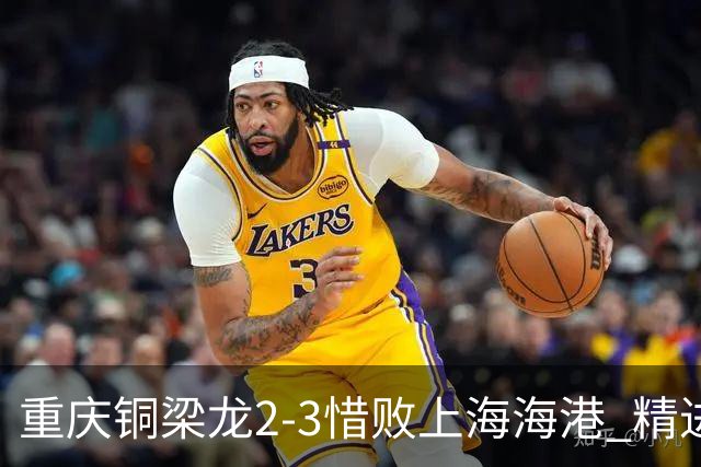重庆铜梁龙2-3惜败上海海港 精进球技诠释虽败犹荣